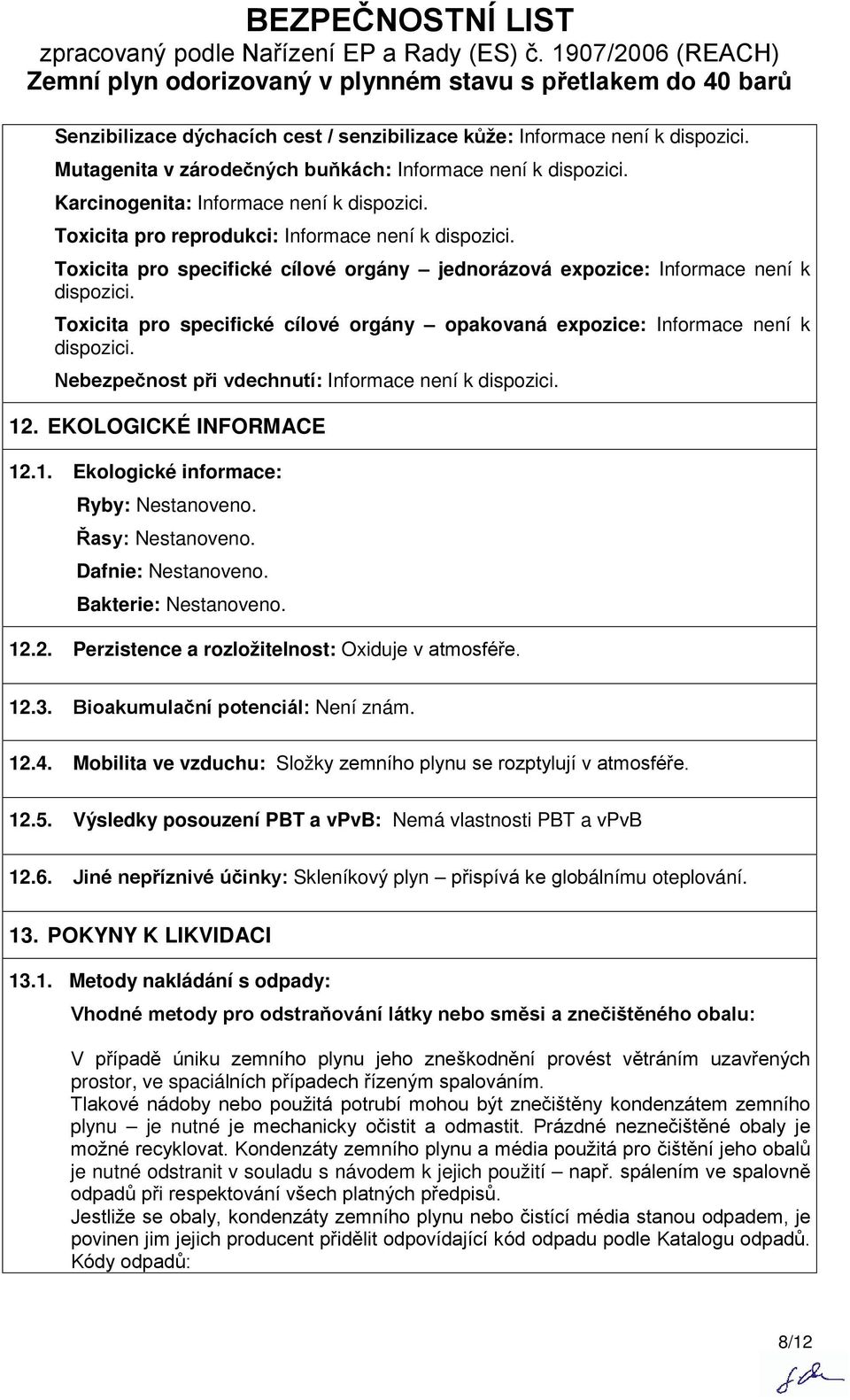 Toxicita pro specifické cílové orgány opakovaná expozice: Informace není k dispozici. Nebezpečnost při vdechnutí: Informace není k dispozici. 12. EKOLOGICKÉ INFORMACE 12.1. Ekologické informace: Ryby: Nestanoveno.