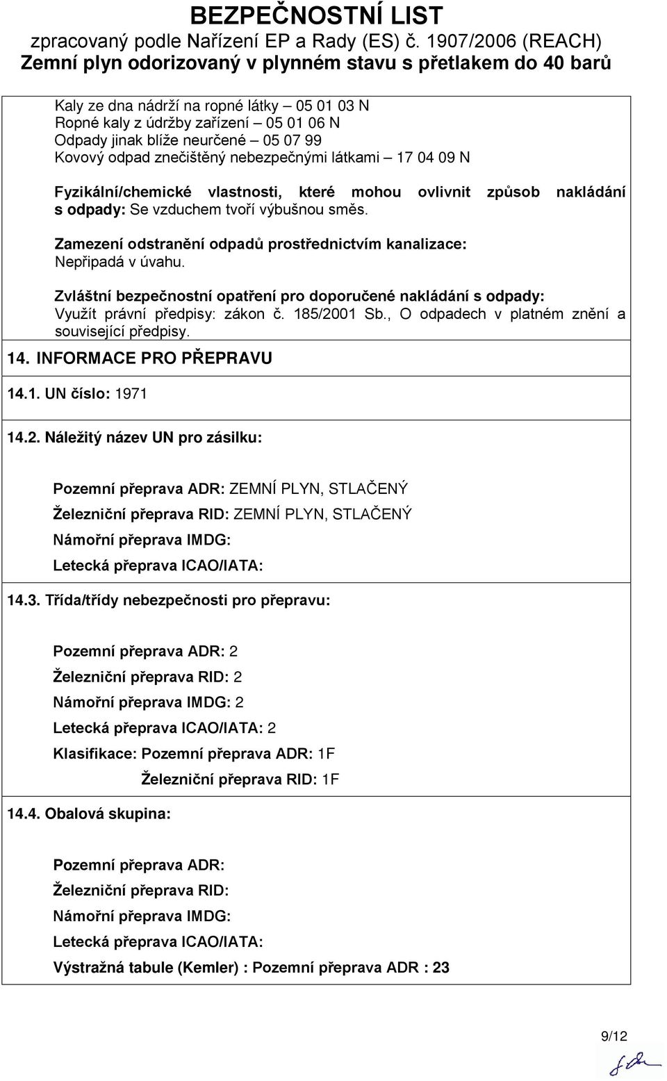 Zvláštní bezpečnostní opatření pro doporučené nakládání s odpady: Využít právní předpisy: zákon č. 185/2001 Sb., O odpadech v platném znění a související předpisy. 14. INFORMACE PRO PŘEPRAVU 14.1. UN číslo: 1971 14.