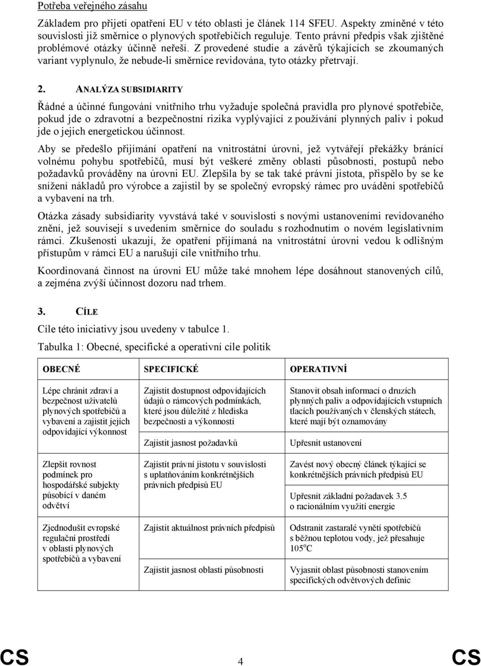 ANALÝZA SUBSIDIARITY Řádné a účinné fungování vnitřního trhu vyžaduje společná pravidla pro plynové spotřebiče, pokud jde o zdravotní a bezpečnostní rizika vyplývající z používání plynných paliv i