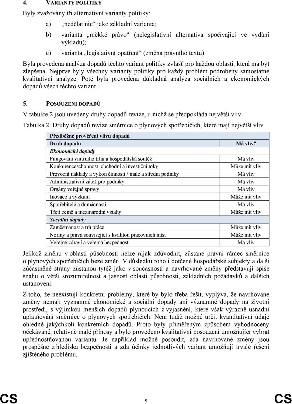 Nejprve byly všechny varianty politiky pro každý problém podrobeny samostatné kvalitativní analýze. Poté byla provedena důkladná analýza sociálních a ekonomických dopadů všech těchto variant. 5.