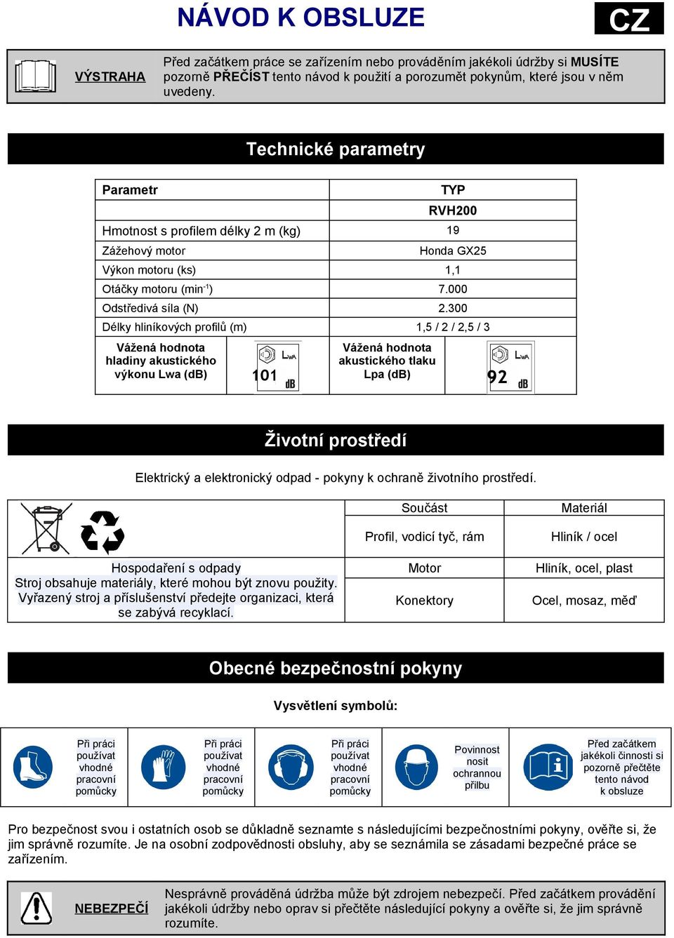 300 Délky hliníkových profilů (m) 1,5 / 2 / 2,5 / 3 Vážená hodnota hladiny akustického výkonu Lwa (db) Vážená hodnota akustického tlaku Lpa (db) 101 92 Životní prostředí Elektrický a elektronický