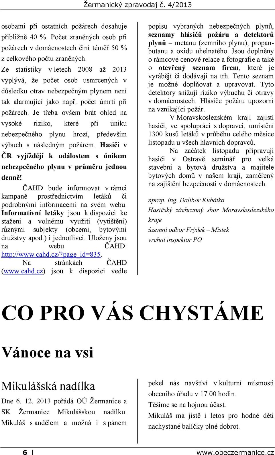 Je třeba ovšem brát ohled na vysoké riziko, které při úniku nebezpečného plynu hrozí, především výbuch s následným požárem.