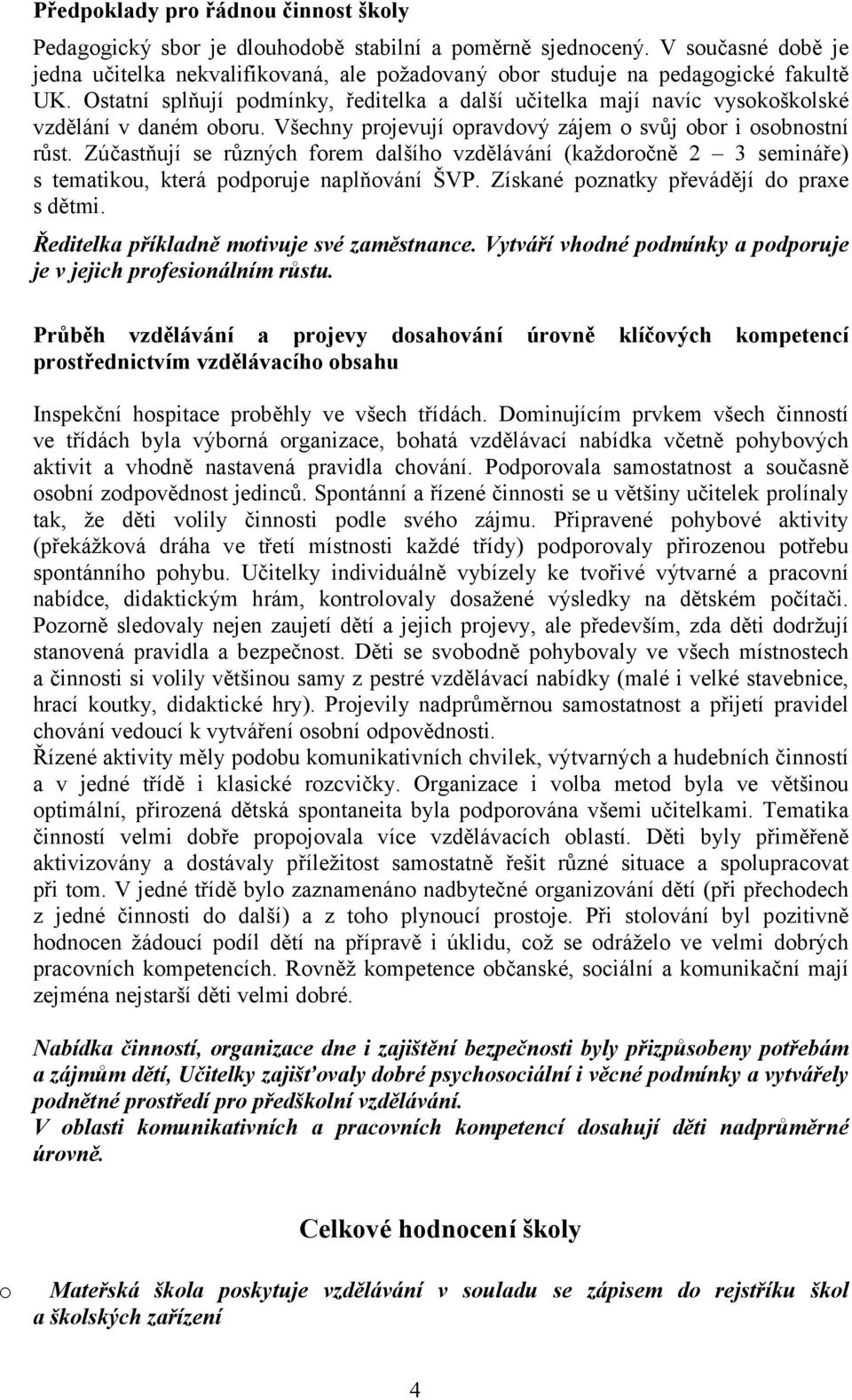 Ostatní splňují podmínky, ředitelka a další učitelka mají navíc vysokoškolské vzdělání v daném oboru. Všechny projevují opravdový zájem o svůj obor i osobnostní růst.