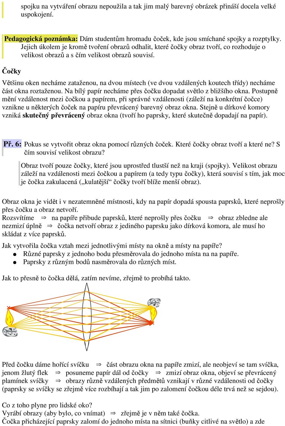 Čočky Většinu oken necháme zataženou, na dvou místech (ve dvou vzdálených koutech třídy) necháme část okna roztaženou. Na bílý papír necháme přes čočku dopadat světlo z bližšího okna.