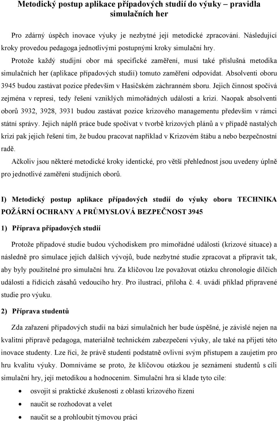 Protože každý studijní obor má specifické zaměření, musí také příslušná metodika simulačních her (aplikace případových studií) tomuto zaměření odpovídat.