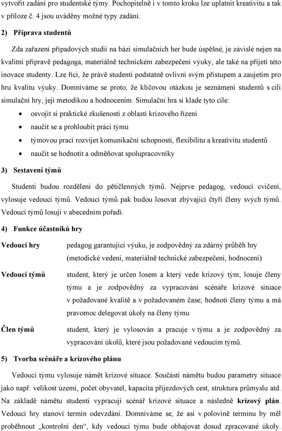 této inovace studenty. Lze říci, že právě studenti podstatně ovlivní svým přístupem a zaujetím pro hru kvalitu výuky.