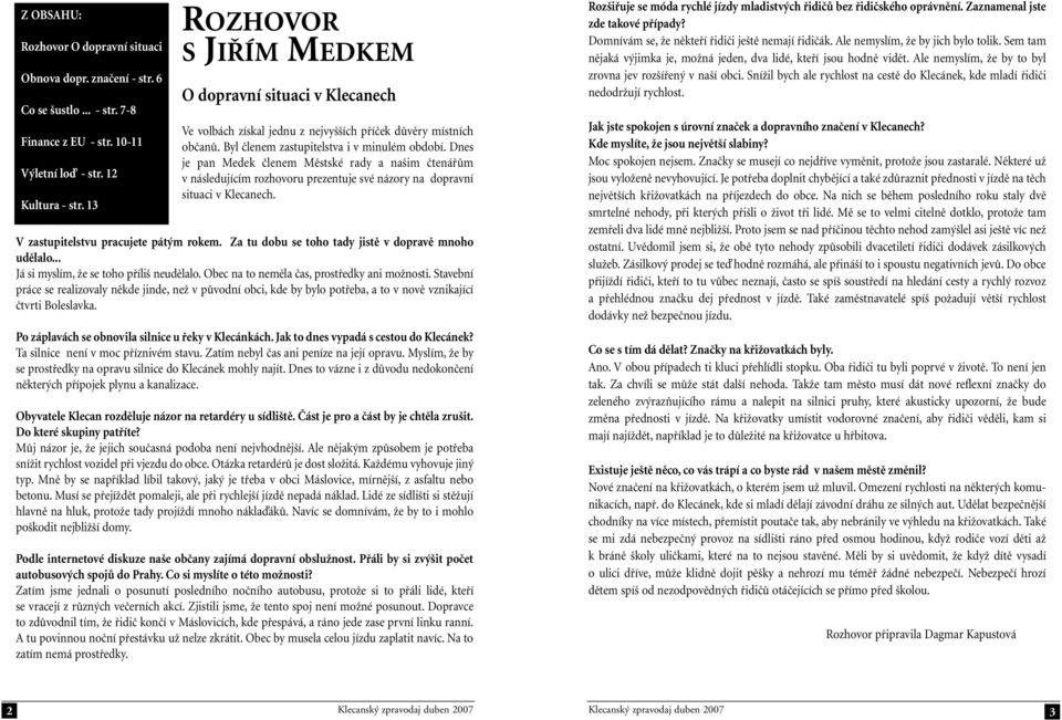 Dnes je pan Medek členem Městské rady a našim čtenářům v následujícím rozhovoru prezentuje své názory na dopravní situaci v Klecanech. V zastupitelstvu pracujete pátým rokem.