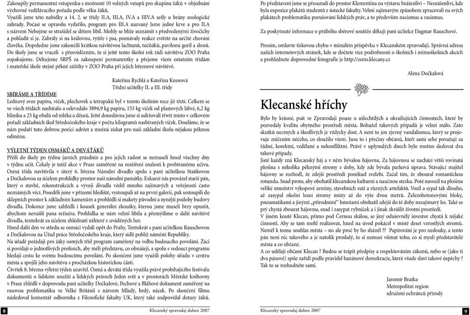 Mohly se blíže seznámit s předvedenými živočichy a pohladit si je. Zahrály si na královnu, rytíře i psa, poznávaly reakce zvířete na určité chování člověka.