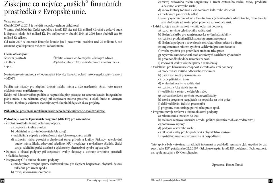 Pro zajímavost v období 2004 až 2006 jsme obdrželi cca 80 miliard Kč celkem. Od roku 2007 se omezuje Evropská komise jen k posuzování projektů nad 25 miliónů?