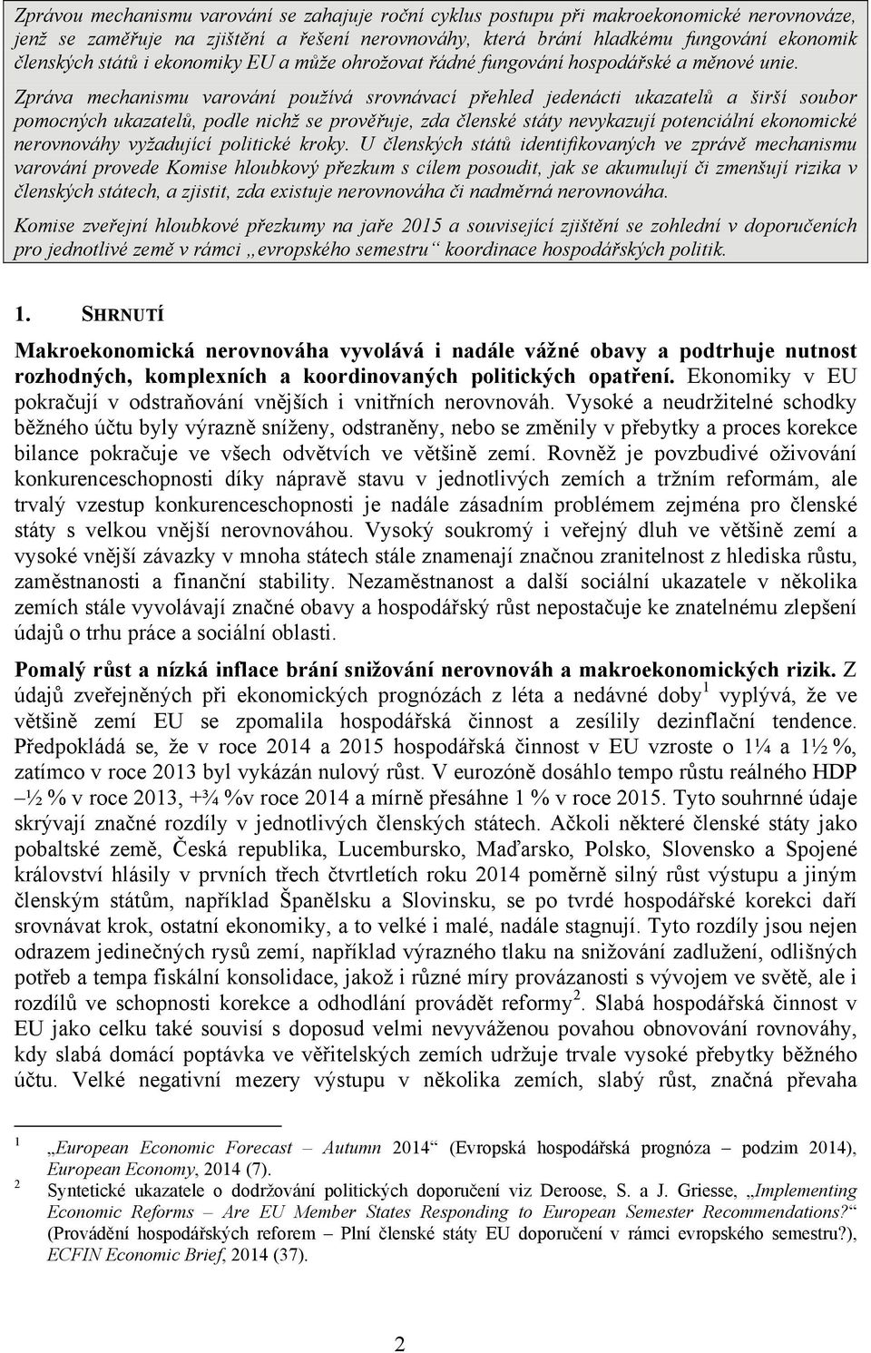 Zpráva mechanismu varování používá srovnávací přehled jedenácti ukazatelů a širší soubor pomocných ukazatelů, podle nichž se prověřuje, zda členské státy nevykazují potenciální ekonomické nerovnováhy