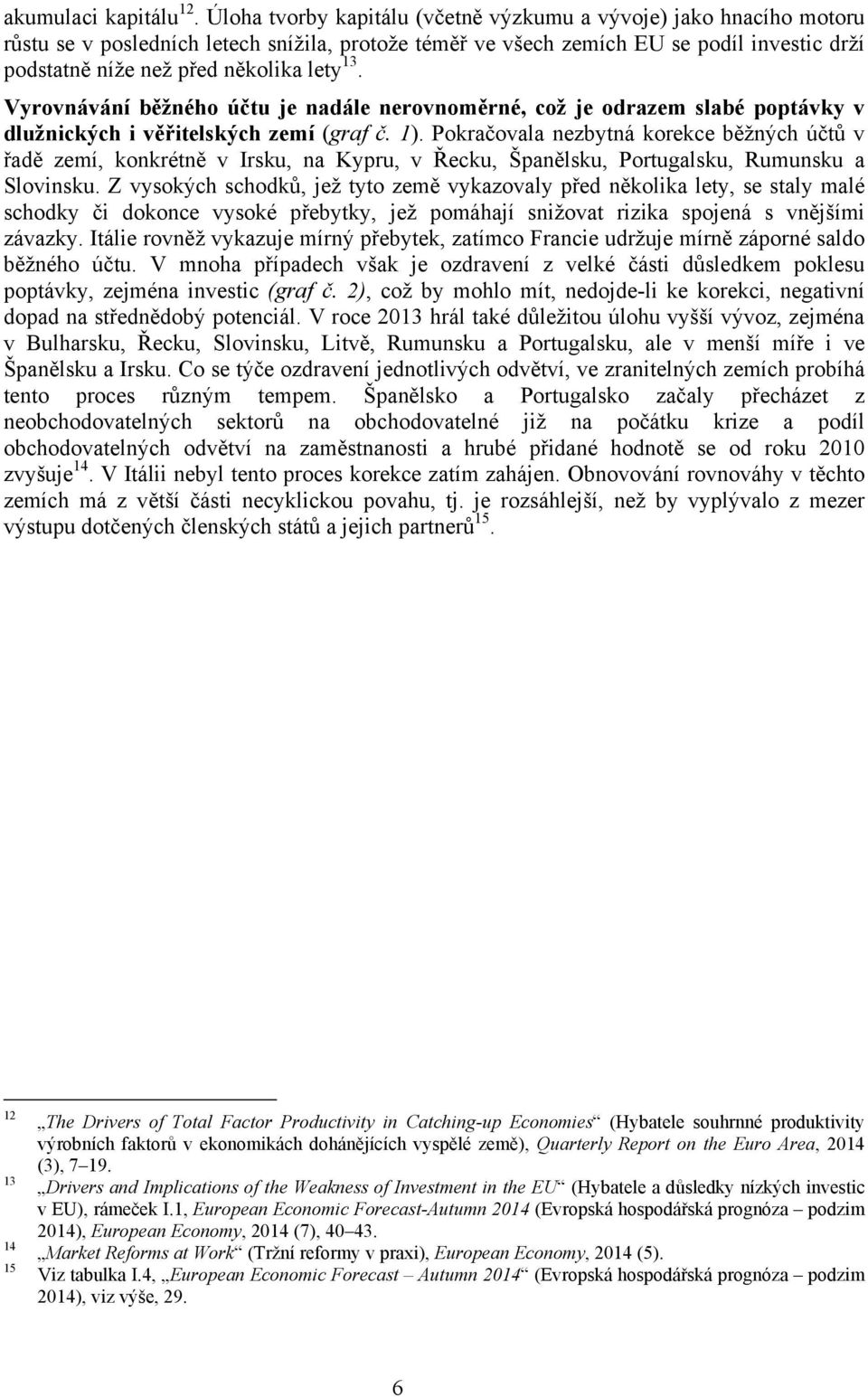 13. Vyrovnávání běžného účtu je nadále nerovnoměrné, což je odrazem slabé poptávky v dlužnických i věřitelských zemí (graf č. 1).