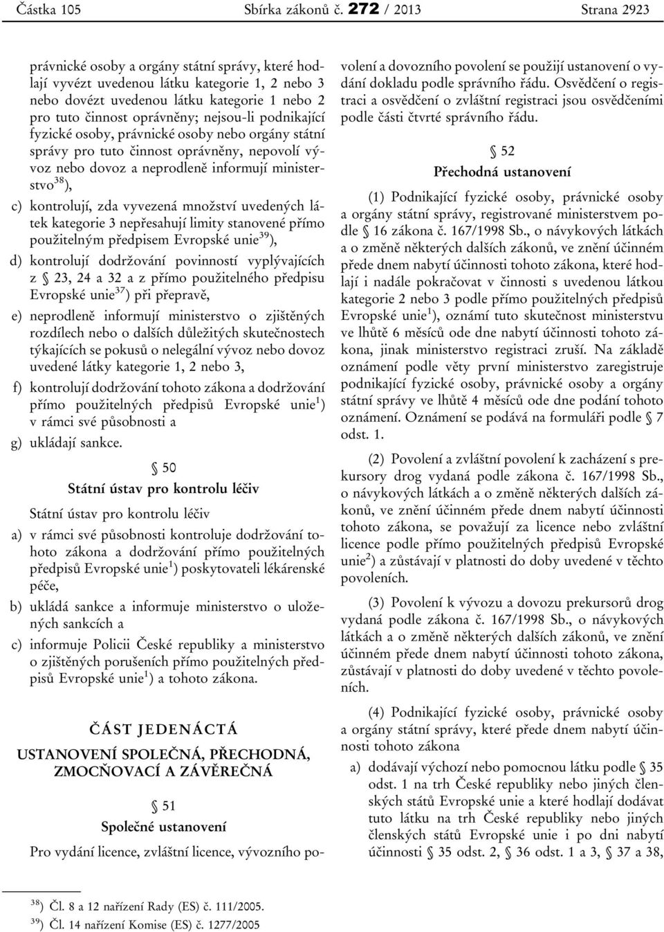 nejsou-li podnikající fyzické osoby, právnické osoby nebo orgány státní správy pro tuto činnost oprávněny, nepovolí vývoz nebo dovoz a neprodleně informují ministerstvo 38 ), c) kontrolují, zda