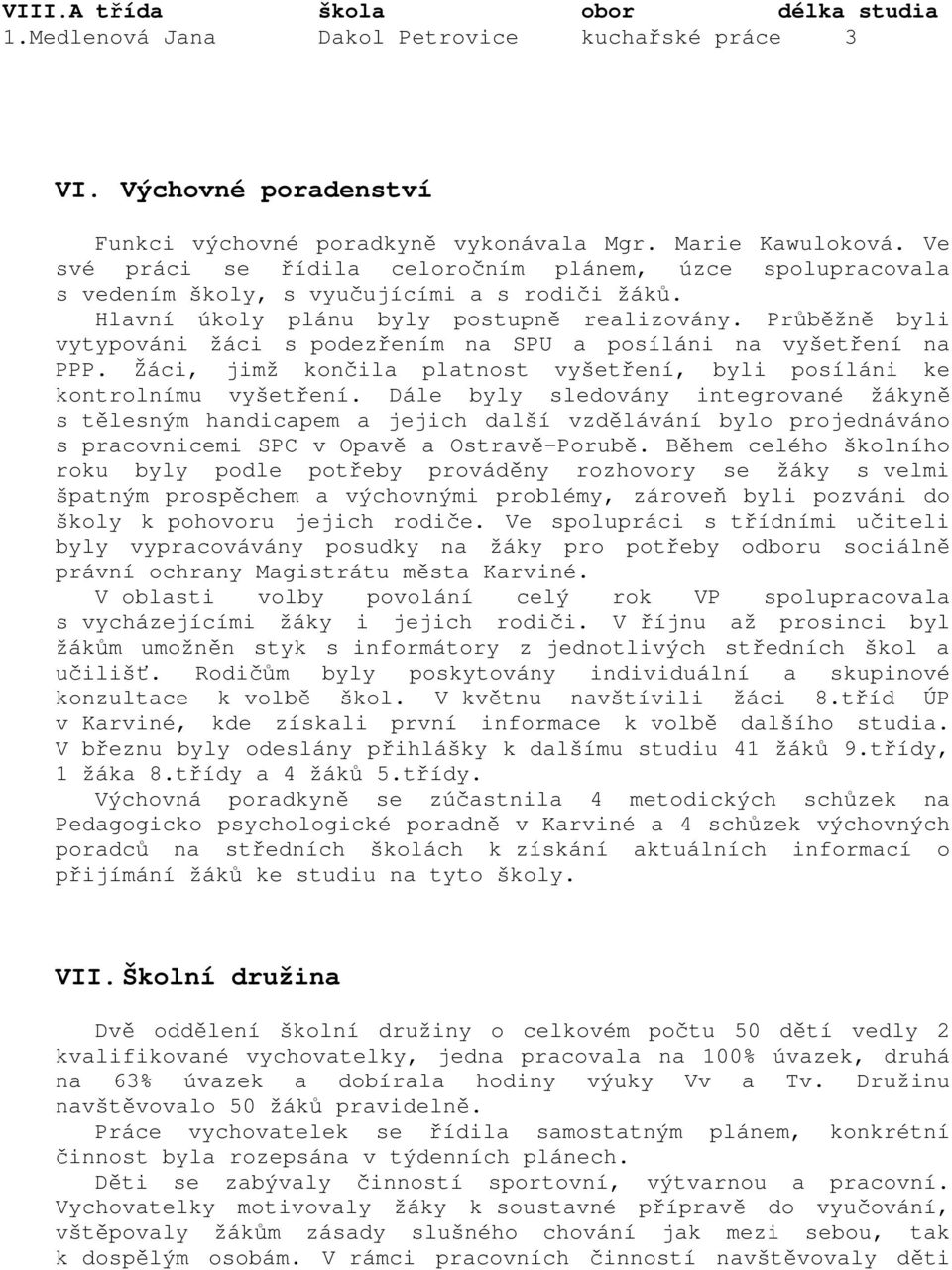 Průběžně byli vytypováni žáci s podezřením na SPU a posíláni na vyšetření na PPP. Žáci, jimž končila platnost vyšetření, byli posíláni ke kontrolnímu vyšetření.