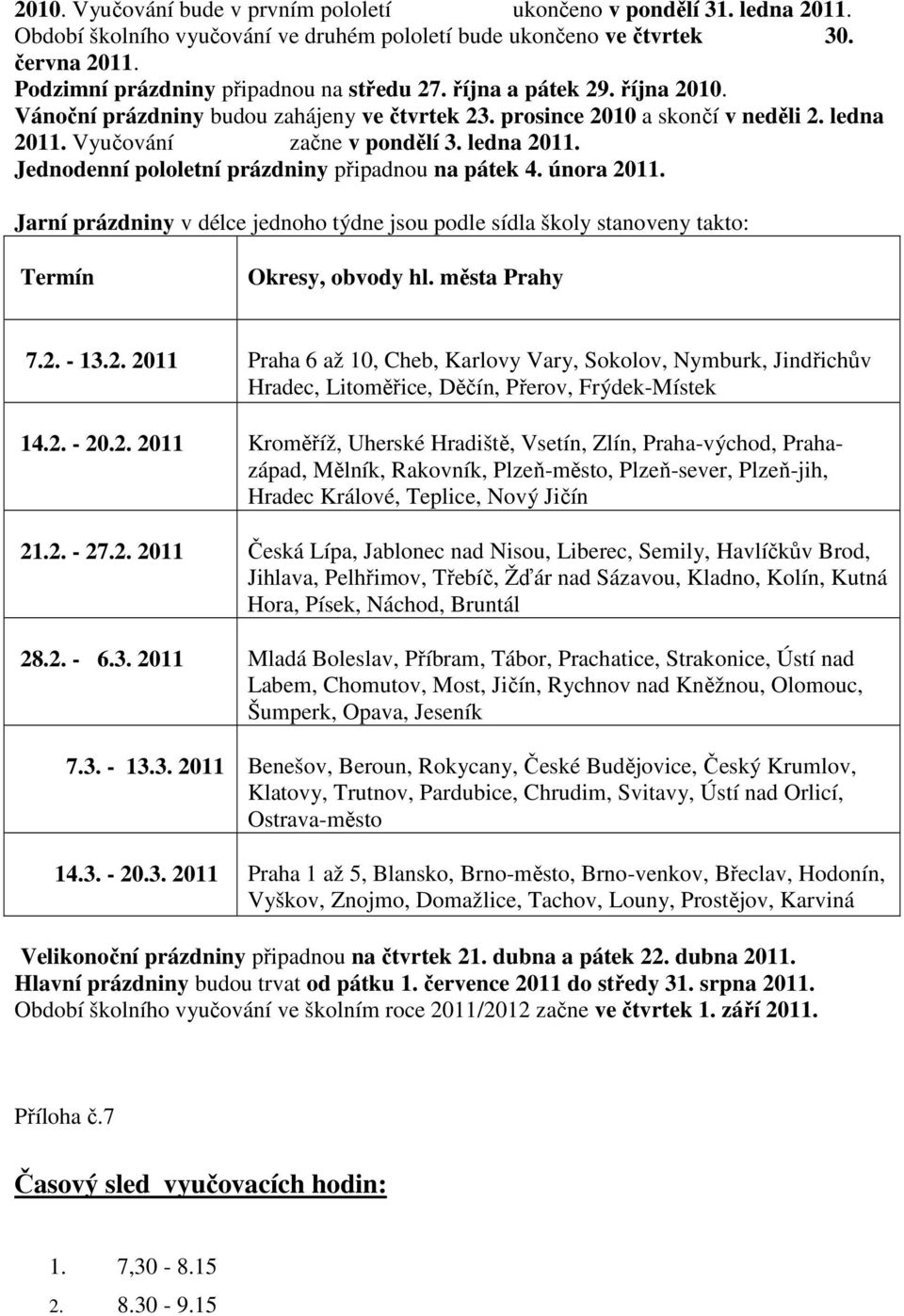 ledna 2011. Jednodenní pololetní prázdniny připadnou na pátek 4. února 2011. Jarní prázdniny v délce jednoho týdne jsou podle sídla školy stanoveny takto: Termín Okresy, obvody hl. města Prahy 7.2. - 13.