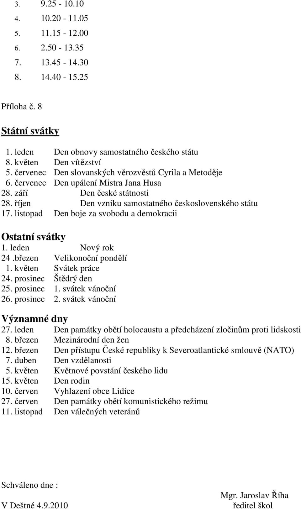 listopad Den boje za svobodu a demokracii Ostatní svátky 1. leden Nový rok 24.březen Velikonoční pondělí 1. květen Svátek práce 24. prosinec Štědrý den 25. prosinec 1. svátek vánoční 26. prosinec 2.