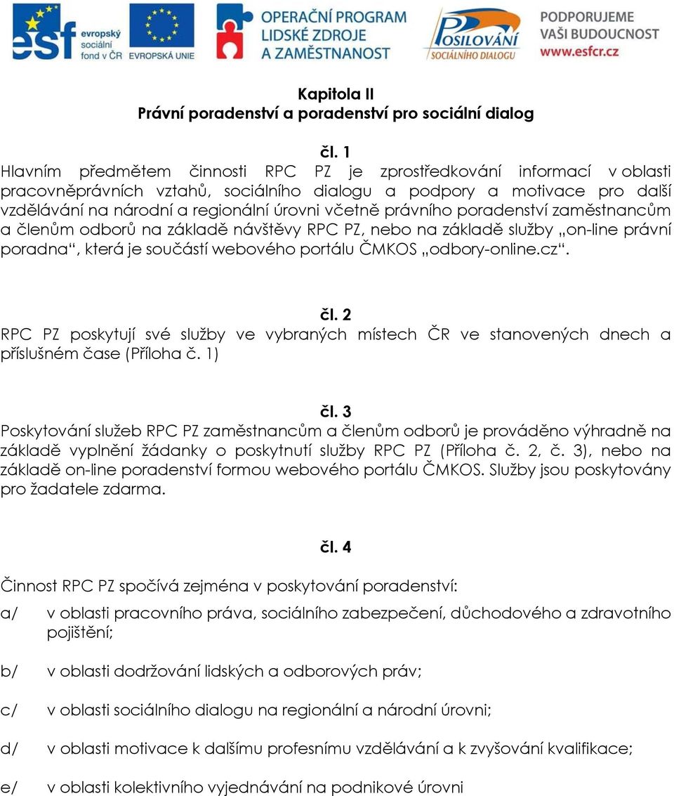 právního poradenství zaměstnancům a členům odborů na základě návštěvy RPC PZ, nebo na základě služby on-line právní poradna, která je součástí webového portálu ČMKOS odbory-online.cz. čl. 2 RPC PZ poskytují své služby ve vybraných místech ČR ve stanovených dnech a příslušném čase (Příloha č.