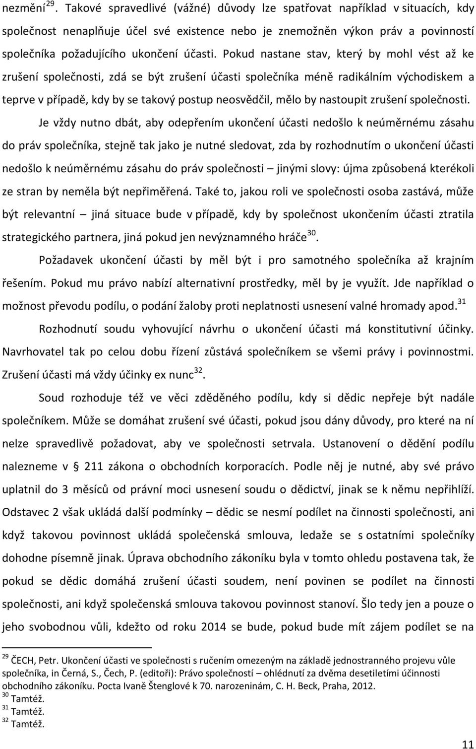 Pokud nastane stav, který by mohl vést až ke zrušení společnosti, zdá se být zrušení účasti společníka méně radikálním východiskem a teprve v případě, kdy by se takový postup neosvědčil, mělo by