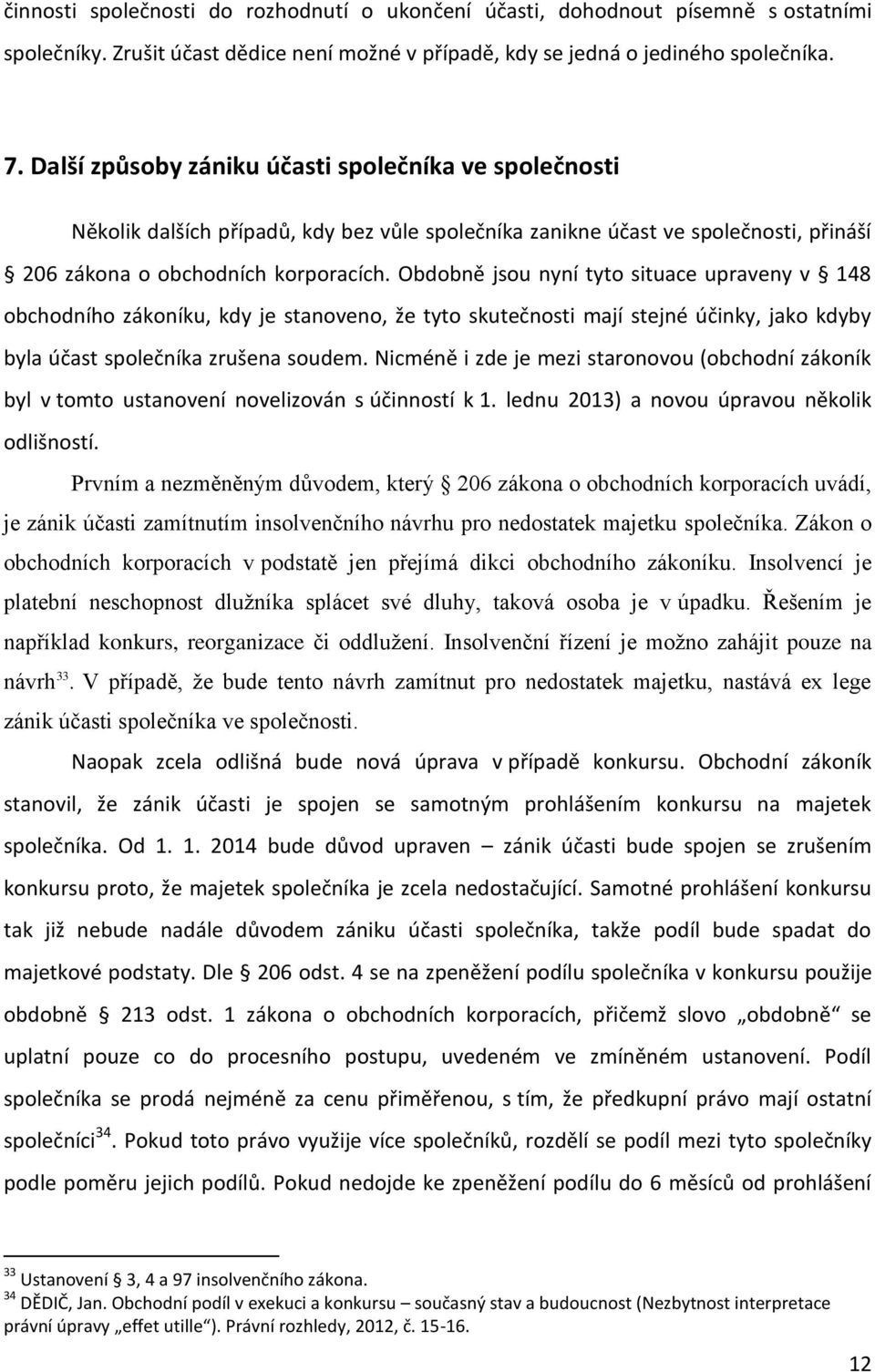 Obdobně jsou nyní tyto situace upraveny v 148 obchodního zákoníku, kdy je stanoveno, že tyto skutečnosti mají stejné účinky, jako kdyby byla účast společníka zrušena soudem.