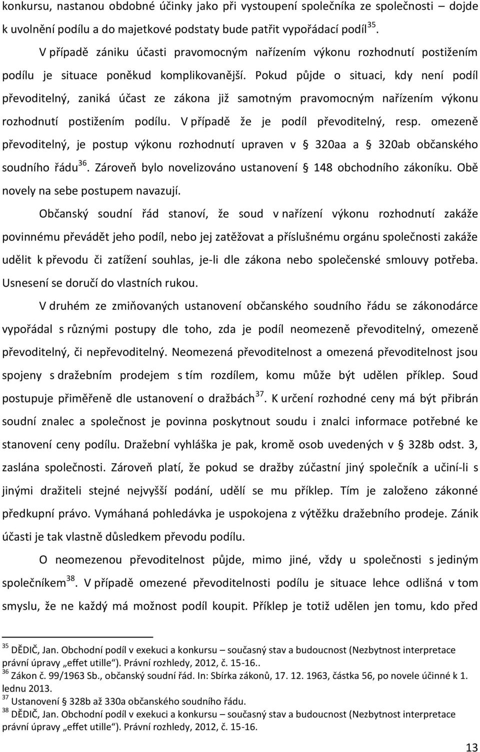 Pokud půjde o situaci, kdy není podíl převoditelný, zaniká účast ze zákona již samotným pravomocným nařízením výkonu rozhodnutí postižením podílu. V případě že je podíl převoditelný, resp.