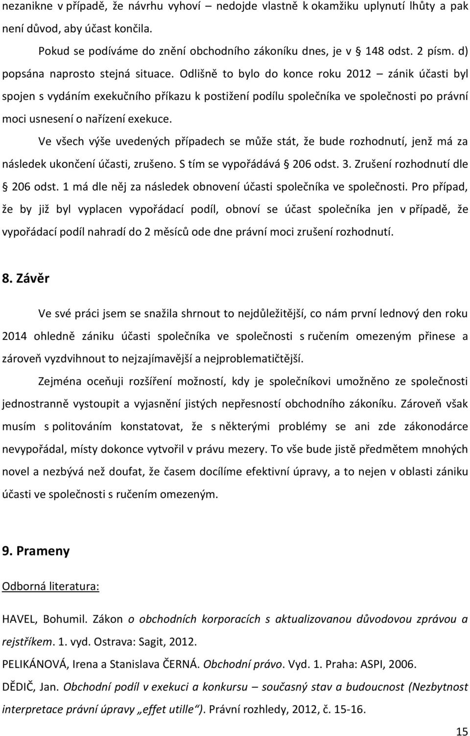 Odlišně to bylo do konce roku 2012 zánik účasti byl spojen s vydáním exekučního příkazu k postižení podílu společníka ve společnosti po právní moci usnesení o nařízení exekuce.