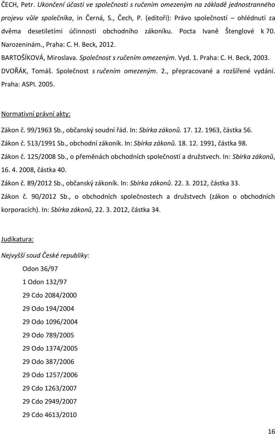 Společnost s ručením omezeným. Vyd. 1. Praha: C. H. Beck, 2003. DVOŘÁK, Tomáš. Společnost s ručením omezeným. 2., přepracované a rozšířené vydání. Praha: ASPI. 2005. Normativní právní akty: Zákon č.