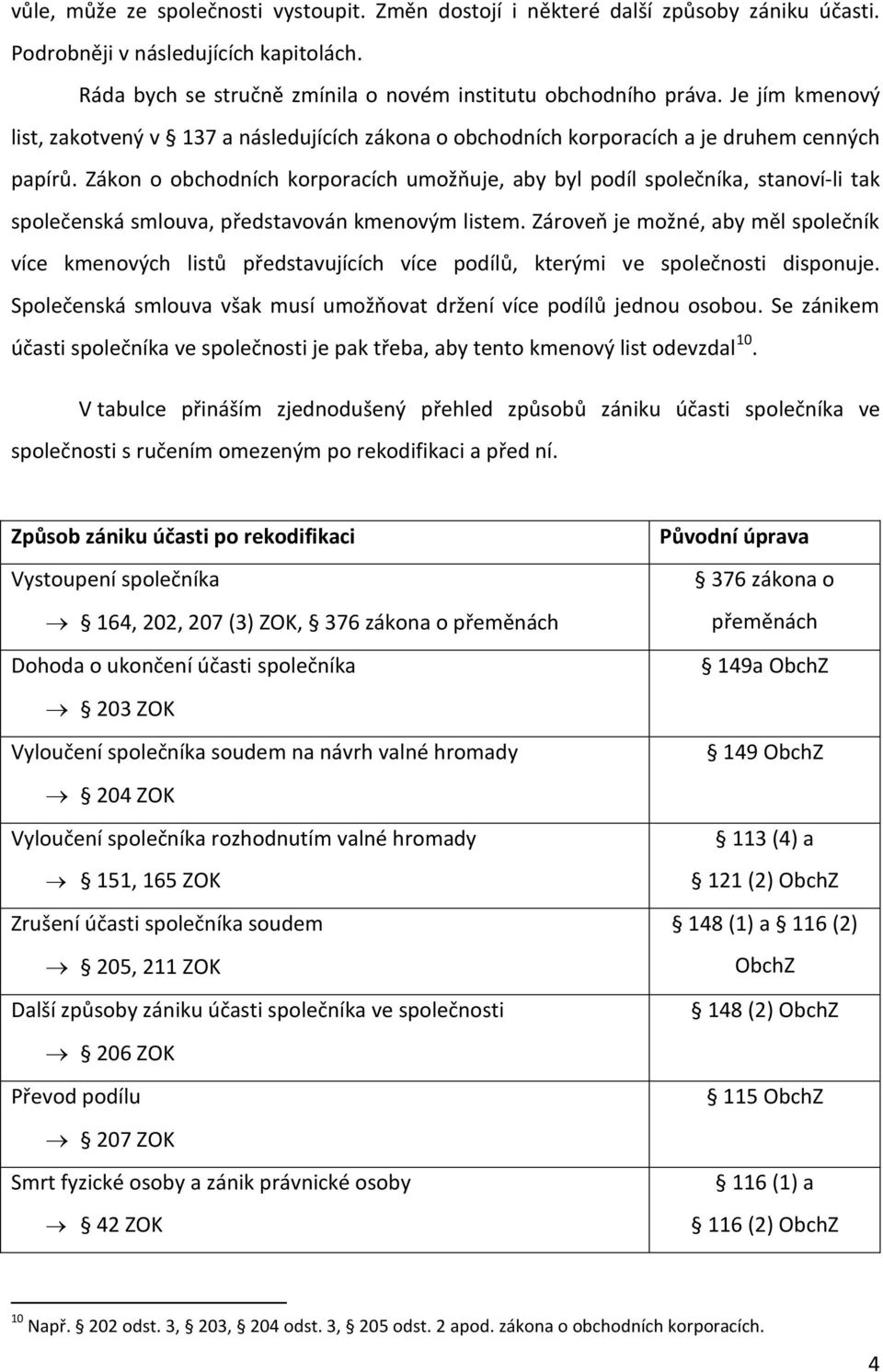 Zákon o obchodních korporacích umožňuje, aby byl podíl společníka, stanoví-li tak společenská smlouva, představován kmenovým listem.