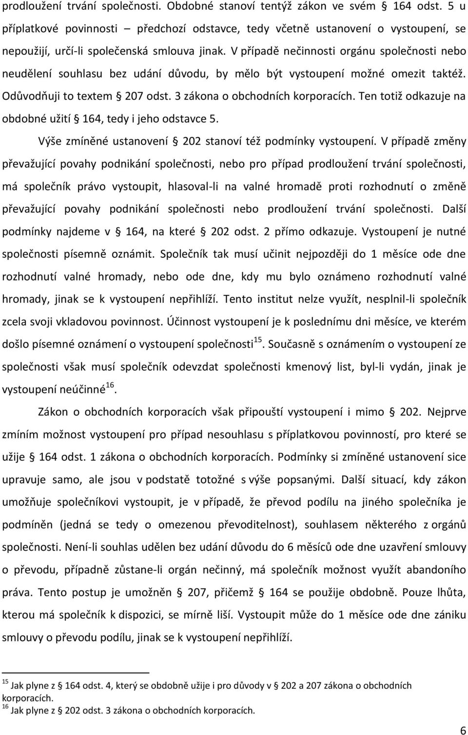 V případě nečinnosti orgánu společnosti nebo neudělení souhlasu bez udání důvodu, by mělo být vystoupení možné omezit taktéž. Odůvodňuji to textem 207 odst. 3 zákona o obchodních korporacích.