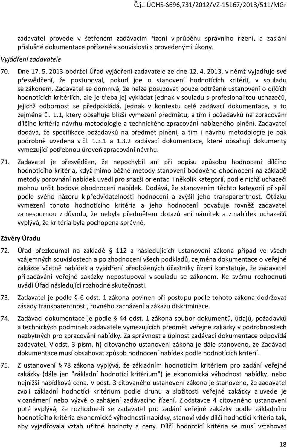 Zadavatel se dmnívá, že nelze psuzvat puze dtrženě ustanvení dílčích hdntících kritériích, ale je třeba jej vykládat jednak v suladu s prfesinalitu uchazečů, jejichž dbrnst se předpkládá, jednak v