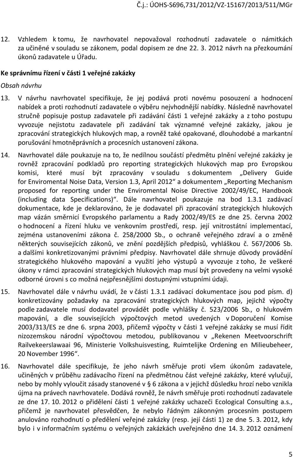 Následně navrhvatel stručně ppisuje pstup zadavatele při zadávání části 1 veřejné zakázky a z th pstupu vyvzuje nejisttu zadavatele při zadávání tak významné veřejné zakázky, jaku je zpracvání