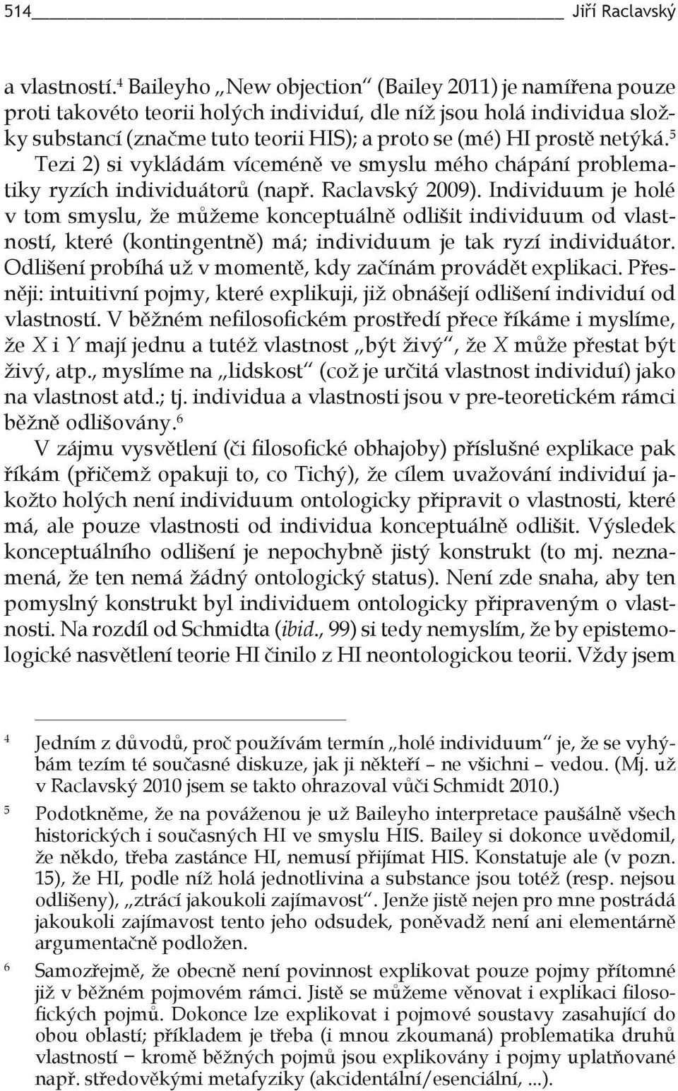 netýká. 5 Tezi 2) si vykládám víceméně ve smyslu mého chápání problematiky ryzích individuátorů (např. Raclavský 2009).