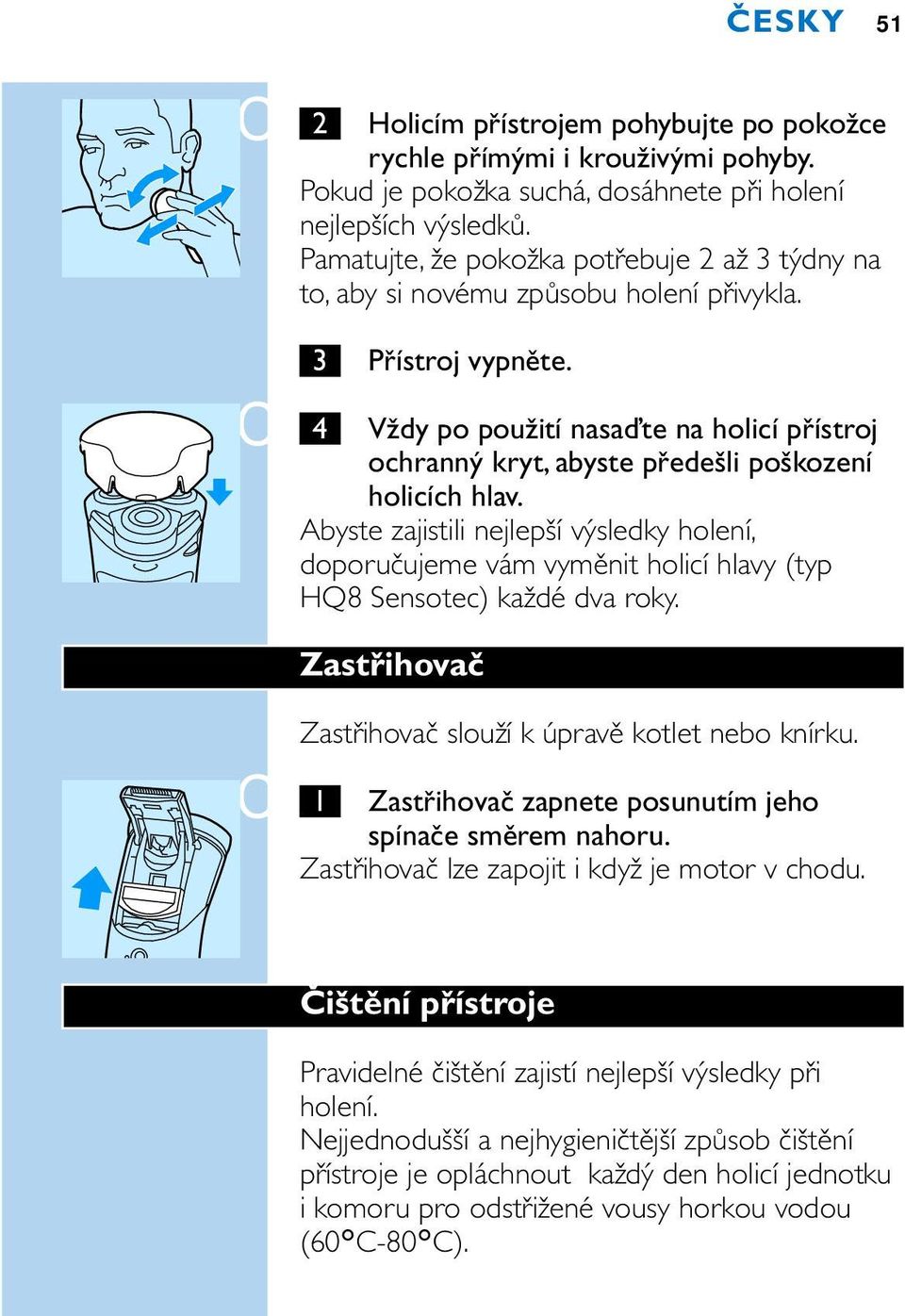 C 4 Vždy po použití nasaďte na holicí přístroj ochranný kryt, abyste předešli poškození holicích hlav.