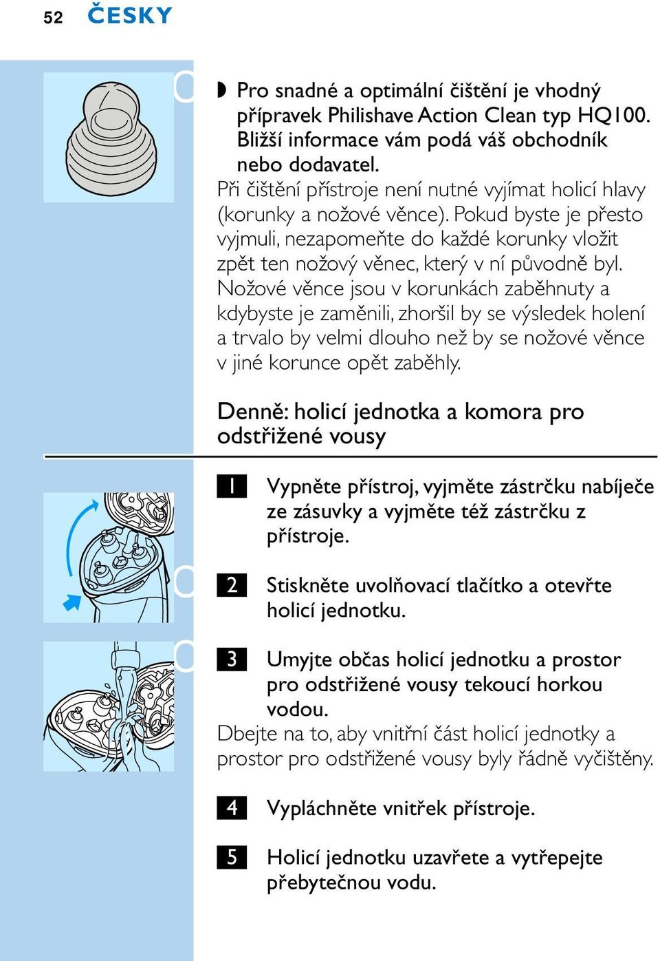 Nožové věnce jsou v korunkách zaběhnuty a kdybyste je zaměnili, zhoršil by se výsledek holení a trvalo by velmi dlouho než by se nožové věnce v jiné korunce opět zaběhly.