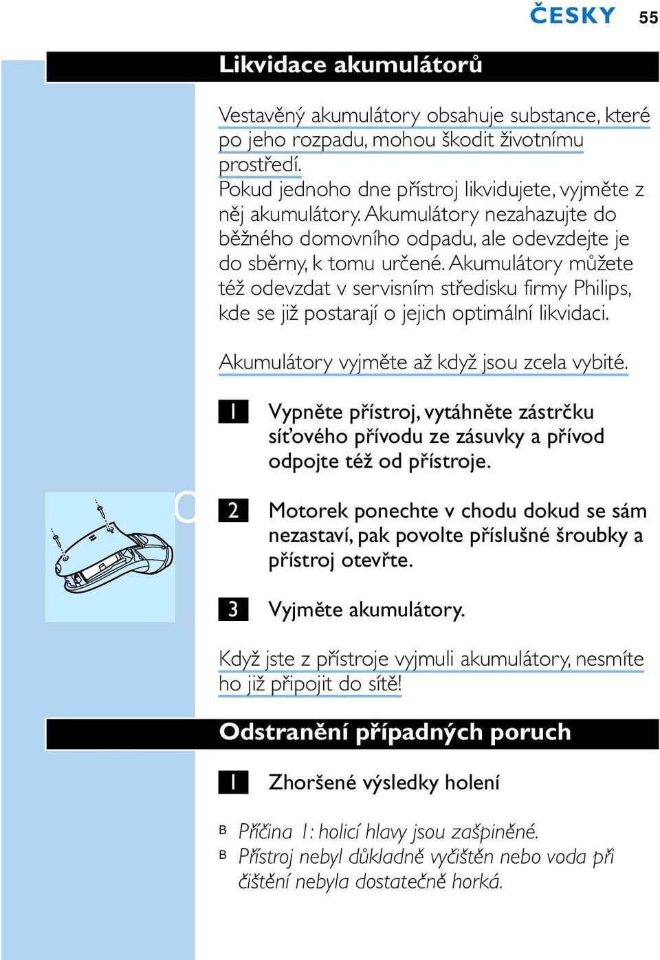 Akumulátory můžete též odevzdat v servisním středisku firmy Philips, kde se již postarají o jejich optimální likvidaci. Akumulátory vyjměte až když jsou zcela vybité.