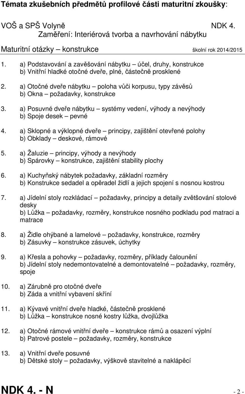 a) Otočné dveře nábytku poloha vůči korpusu, typy závěsů b) Okna požadavky, konstrukce 3. a) Posuvné dveře nábytku systémy vedení, výhody a nevýhody b) Spoje desek pevné 4.