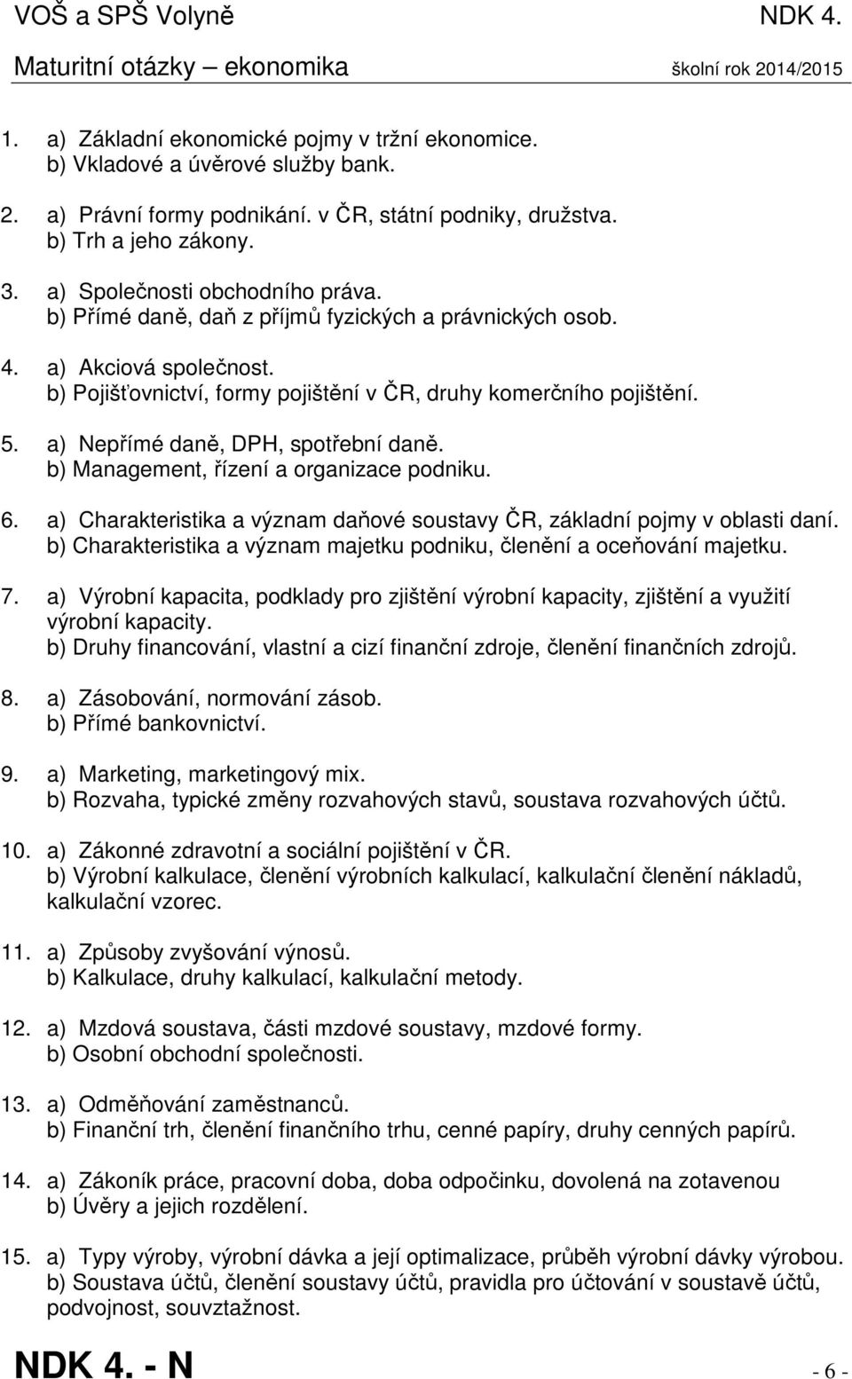 b) Pojišťovnictví, formy pojištění v ČR, druhy komerčního pojištění. 5. a) Nepřímé daně, DPH, spotřební daně. b) Management, řízení a organizace podniku. 6.