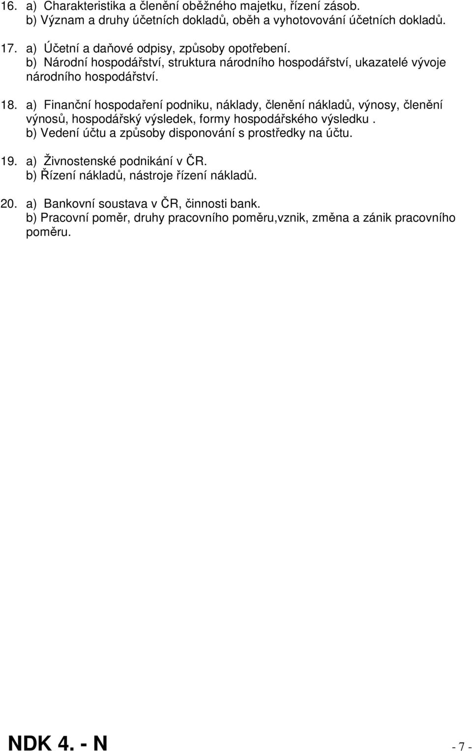 a) Finanční hospodaření podniku, náklady, členění nákladů, výnosy, členění výnosů, hospodářský výsledek, formy hospodářského výsledku.