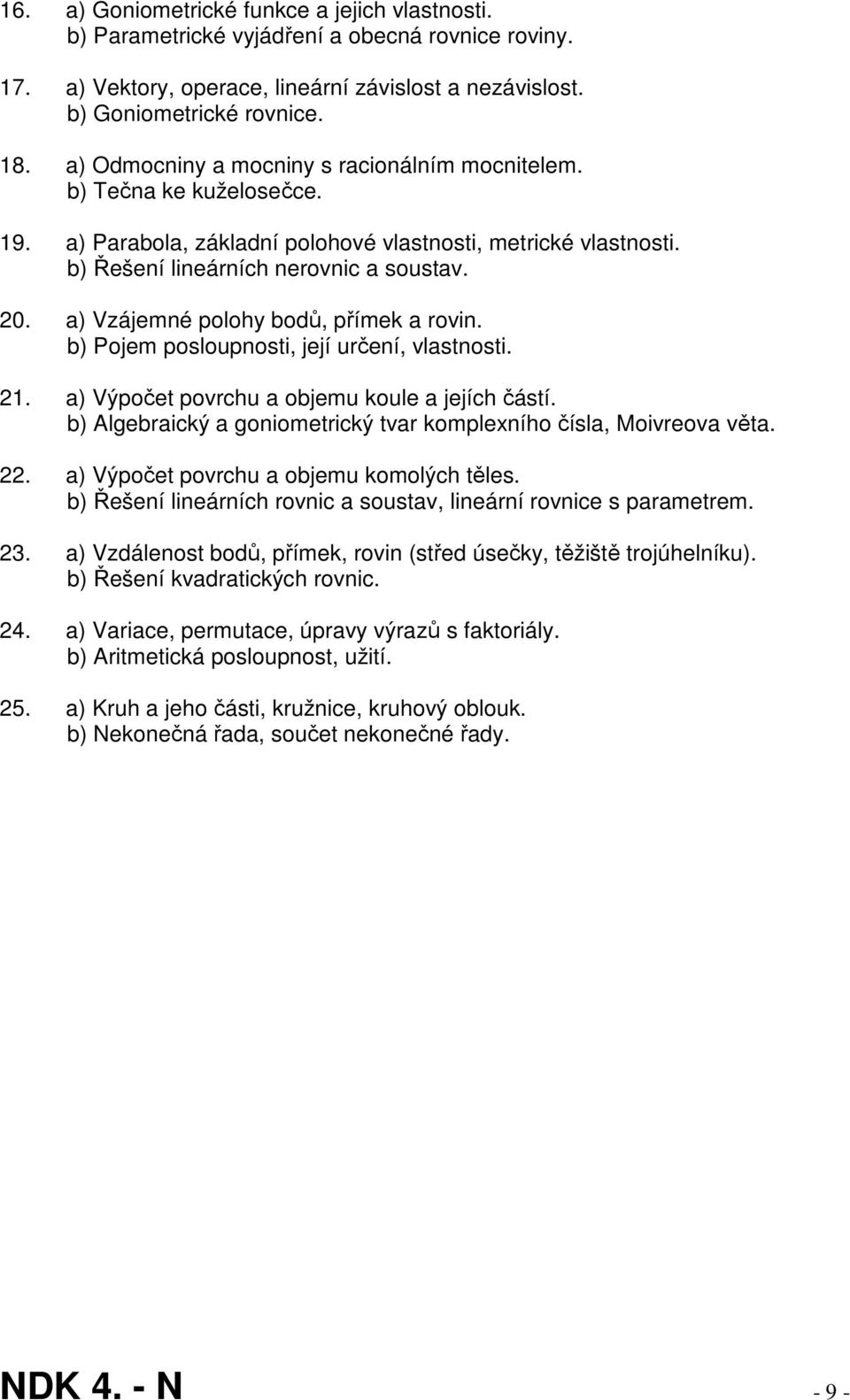 a) Vzájemné polohy bodů, přímek a rovin. b) Pojem posloupnosti, její určení, vlastnosti. 21. a) Výpočet povrchu a objemu koule a jejích částí.