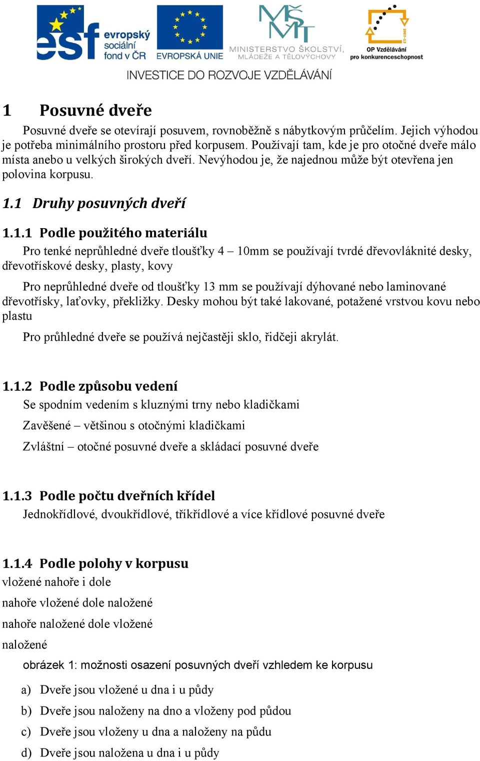 1 Druhy posuvných dveří 1.1.1 Podle použitého materiálu Pro tenké neprůhledné dveře tloušťky 4 10mm se používají tvrdé dřevovláknité desky, dřevotřískové desky, plasty, kovy Pro neprůhledné dveře od