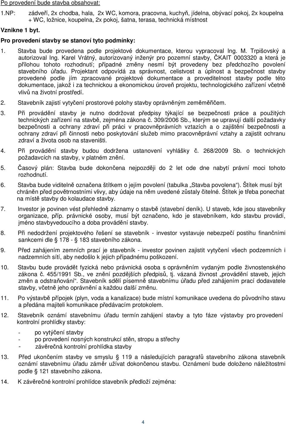 tyto podmínky: 1. Stavba bude provedena podle projektové dokumentace, kterou vypracoval Ing. M. Trpišovský a autorizoval Ing.