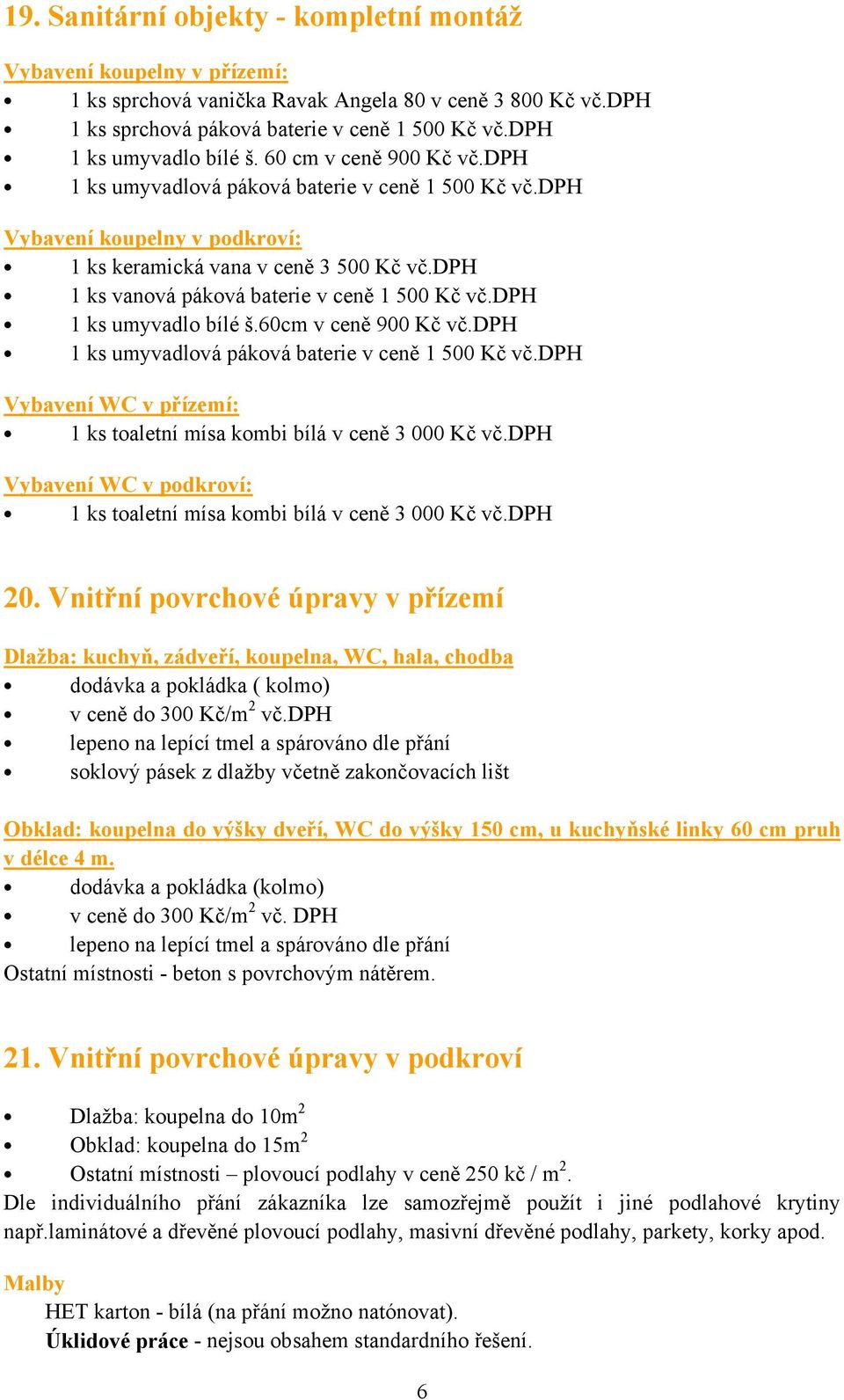 dph 1 ks vanová páková baterie v ceně 1 500 Kč vč.dph 1 ks umyvadlo bílé š.60cm v ceně 900 Kč vč.dph 1 ks umyvadlová páková baterie v ceně 1 500 Kč vč.