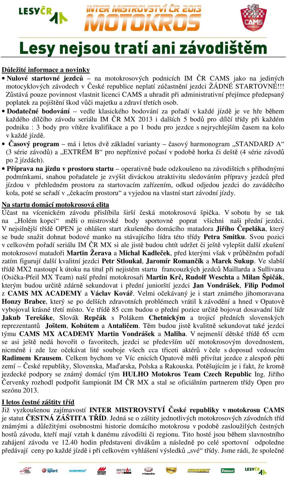 Dodatečné bodování vedle klasického bodování za pořadí v každé jízdě je ve hře během každého dílčího závodu seriálu IM ČR MX 2013 i dalších 5 bodů pro dílčí třídy při každém podniku : 3 body pro