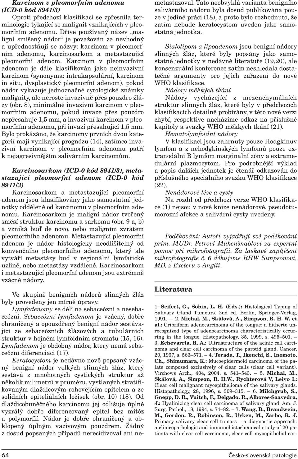 Karcinom v pleomorfním adenomu je dále klasifikován jako neinvazivní karcinom (synonyma: intrakapsulární, karcinom in situ, dysplastický pleomorfní adenom), pokud nádor vykazuje jednoznačné