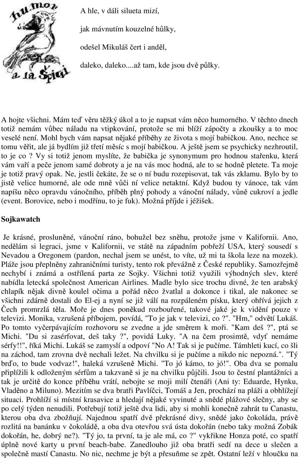 Mohl bych vám napsat nějaké příběhy ze života s mojí babičkou. Ano, nechce se tomu věřit, ale já bydlím již třetí měsíc s mojí babičkou. A ještě jsem se psychicky nezhroutil, to je co?