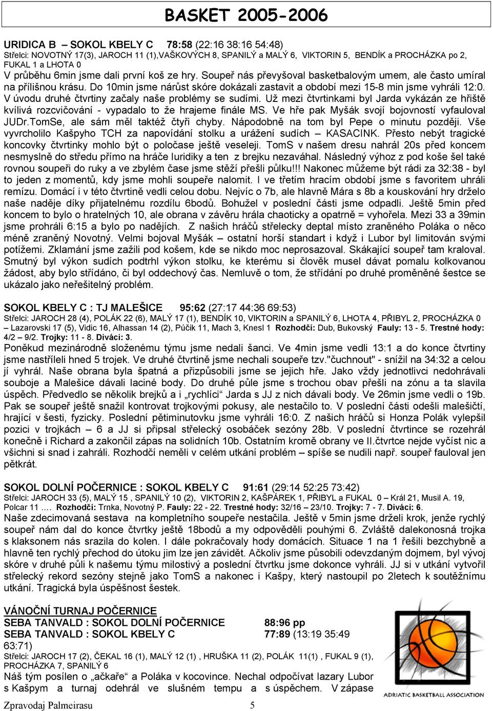 Do 10min jsme nárůst skóre dokázali zastavit a období mezi 15-8 min jsme vyhráli 12:0. V úvodu druhé čtvrtiny začaly naše problémy se sudími.