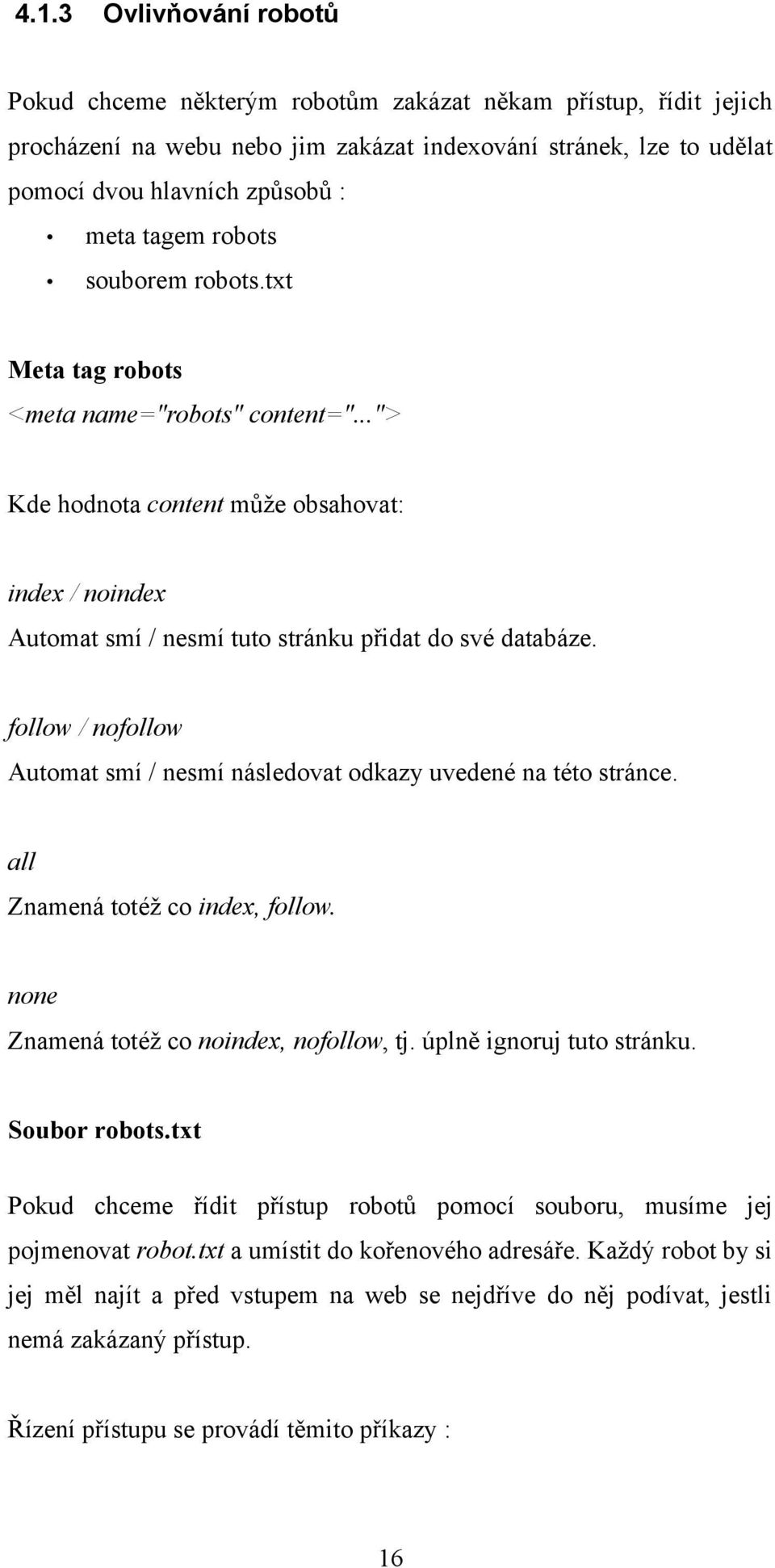 follow / nofollow Automat smí / nesmí následovat odkazy uvedené na této stránce. all Znamená totéž co index, follow. none Znamená totéž co noindex, nofollow, tj. úplně ignoruj tuto stránku.