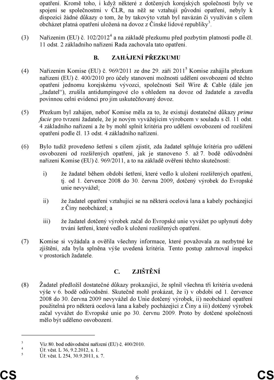 byl navázán či využíván s cílem obcházet platná opatření uložená na dovoz z Čínské lidové republiky 3. (3) Nařízením (EU) č. 102/2012 4 a na základě přezkumu před pozbytím platnosti podle čl. 11 odst.