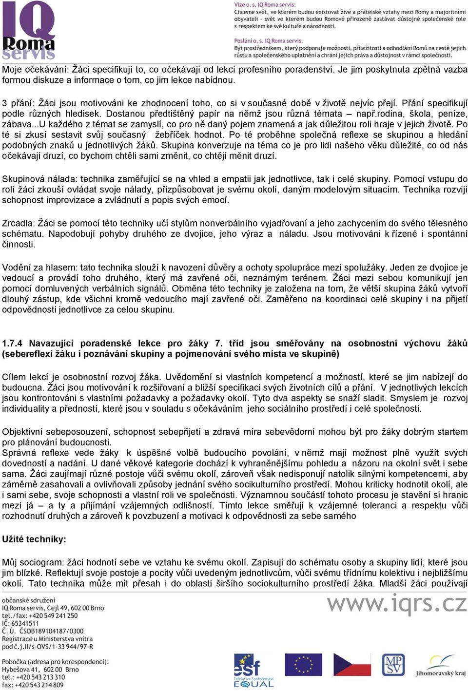 rodina, škola, peníze, zábava...u každého z témat se zamyslí, co pro ně daný pojem znamená a jak důležitou roli hraje v jejich životě. Po té si zkusí sestavit svůj současný žebříček hodnot.