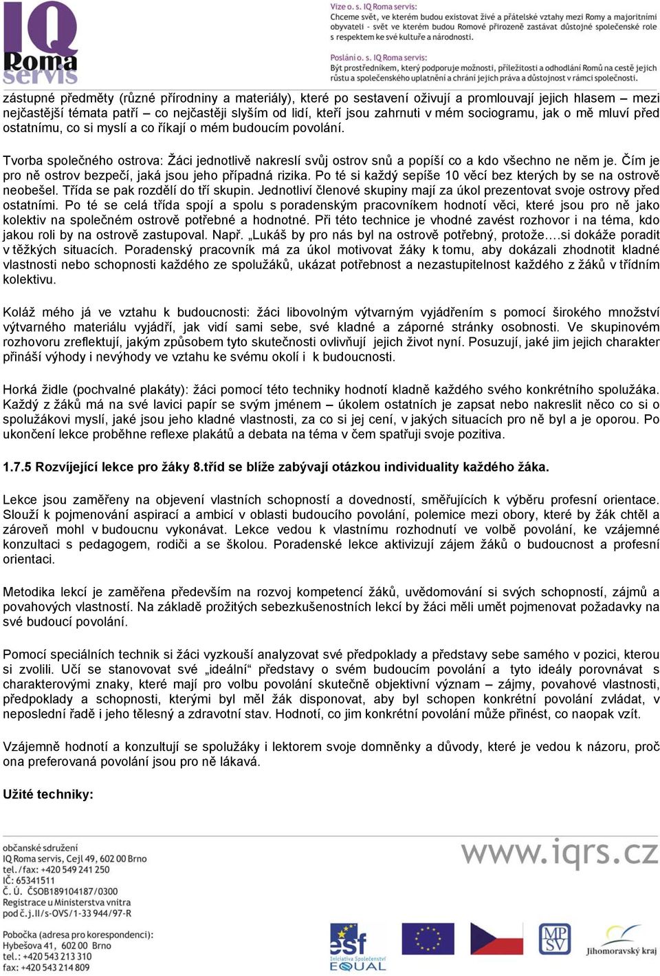 Čím je pro ně ostrov bezpečí, jaká jsou jeho případná rizika. Po té si každý sepíše 10 věcí bez kterých by se na ostrově neobešel. Třída se pak rozdělí do tří skupin.