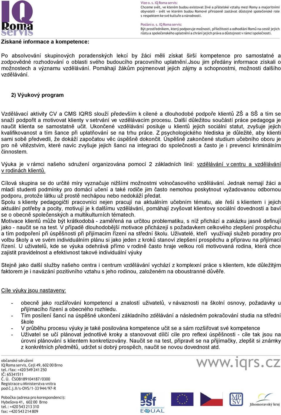 2) Výukový program Vzdělávací aktivity CV a CMS IQRS slouží především k cílené a dlouhodobé podpoře klientů ZŠ a SŠ a tím se snaží podpořit a motivovat klienty v setrvání ve vzdělávacím procesu.