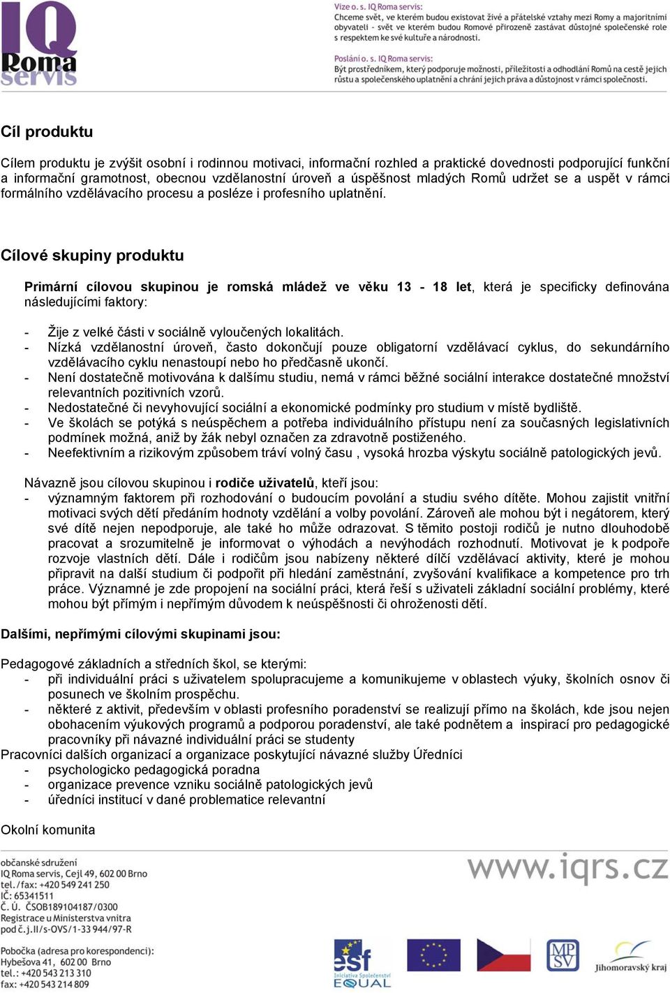 Cílové skupiny produktu Primární cílovou skupinou je romská mládež ve věku 13-18 let, která je specificky definována následujícími faktory: - Žije z velké části v sociálně vyloučených lokalitách.